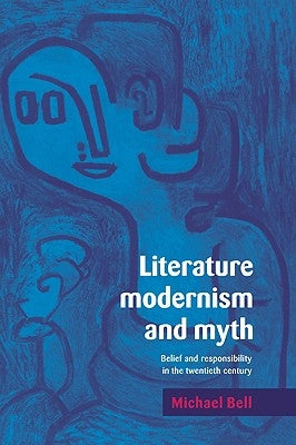 Literature, Modernism and Myth: Belief and Responsibility in the Twentieth Century by Bell, Michael