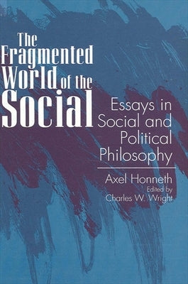 The Fragmented World of the Social: Essays in Social and Political Philosophy by Honneth, Axel