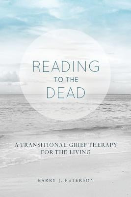 Reading to the Dead: A Transitional Grief Therapy for the Living: (A Gnostic Audio Selection, Includes Free Access to Streaming Audio Book) by Peterson, Barry J.