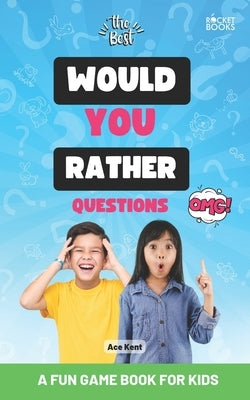 The Best Would You Rather Questions for Kids: A Fun Game Book for Kids by Kent, Ace