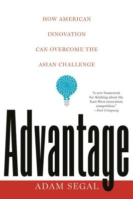 Advantage: How American Innovation Can Overcome the Asian Challenge by Segal, Adam