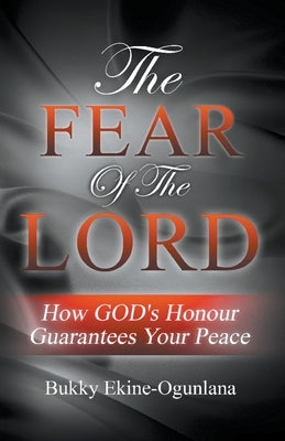 The Fear of the Lord: How God's Honour Guarantees Your Peace by Ekine-Ogunlana, Bukky