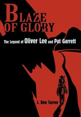 Blaze Of Glory: The Legend of Oliver Lee and Pat Garrett by Tarver, J. Ben