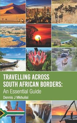 Travelling Across South African Borders: An Essential Guide by Mkhulisi, Dennis J.