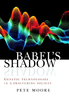Babel's Shadow: Genetic Technologies in a Fracturing Society by Moore, Pete