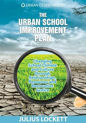 The Urban School Improvement Plan: Changing School Climate and Culture through Relationships, Resources and Restorative Justice by Lockett, Julius R.