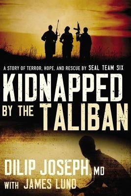 Kidnapped by the Taliban: A Story of Terror, Hope, and Rescue by Seal Team Six by Joseph M. D., Dilip