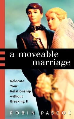 A Moveable Marriage: Relocate Your Relationship Without Breaking It by Pascoe, Robin