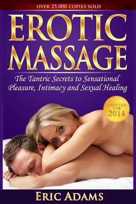 Erotic Massage and the Tantric Secrets to Sensational Pleasure, Intimacy and Sexual Healing: Unleash the Power of Touch in the Bedroom and Beyond by Adams, Eric