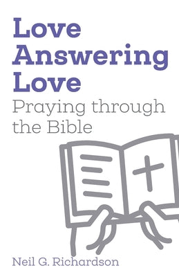 Love Answering Love: Praying through the Bible by Richardson, Neil G.