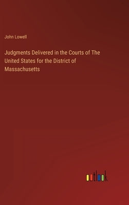 Judgments Delivered in the Courts of The United States for the District of Massachusetts by Lowell, John