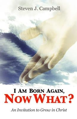 I Am Born Again, Now What?: An Invitation to Grow in Christ by Campbell, Austin J.