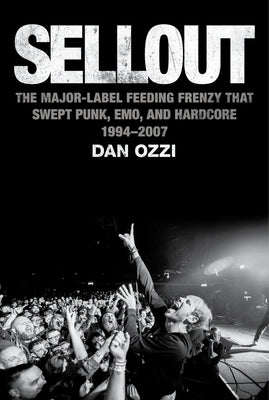 Sellout: The Major-Label Feeding Frenzy That Swept Punk, Emo, and Hardcore (1994-2007) by Ozzi, Dan