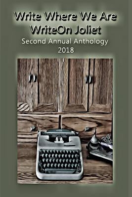 Write Where We Are: WriteOn Joliet Second Annual Anthology 2018 by Joliet, Writeon