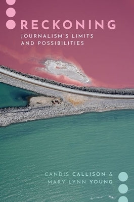 Reckoning: Journalism's Limits and Possibilities by Callison, Candis