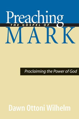 Preaching the Gospel of Mark: Proclaiming the Power of God by Ottoni-Wilhelm, Dawn