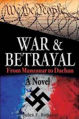 War and Betrayal: From Manzanar to Dachau: A Novel by Bonjour, Jules F.