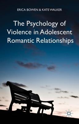 The Psychology of Violence in Adolescent Romantic Relationships by Bowen, Erica