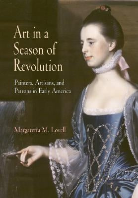 Art in a Season of Revolution: Painters, Artisans, and Patrons in Early America by Lovell, Margaretta M.