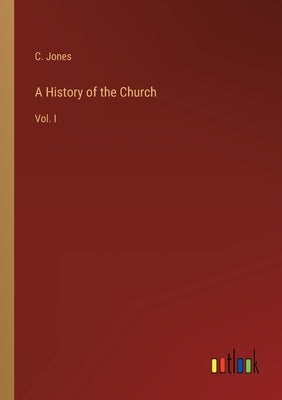 A History of the Church: Vol. I by Jones, C.