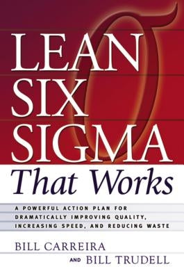 Lean Six SIGMA That Works: A Powerful Action Plan for Dramatically Improving Quality, Increasing Speed, and Reducing Waste by Carreira, Bill