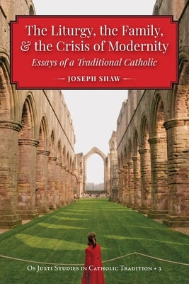 The Liturgy, the Family, and the Crisis of Modernity by Shaw, Joseph