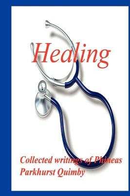 Healing: Collected Writings of Phineas Parkhurst Quimby by Quimby, Phineas Parkhurst