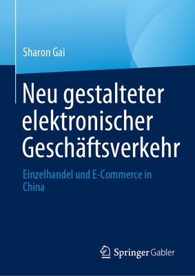 Neu Gestalteter Elektronischer Geschäftsverkehr: Einzelhandel Und E-Commerce in China by Gai, Sharon