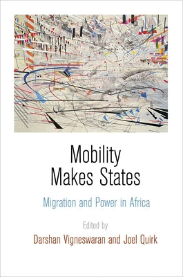 Mobility Makes States: Migration and Power in Africa by Vigneswaran, Darshan