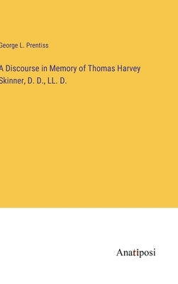 A Discourse in Memory of Thomas Harvey Skinner, D. D., LL. D. by Prentiss, George L.