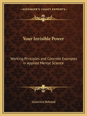 Your Invisible Power: Working Principles and Concrete Examples in Applied Mental Science by Behrend, Genevieve