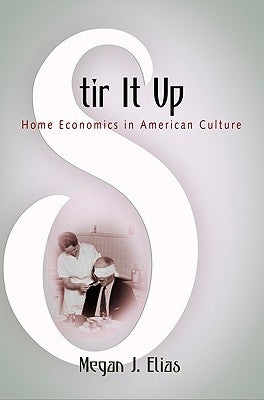 Stir It Up: Home Economics in American Culture by Elias, Megan J.