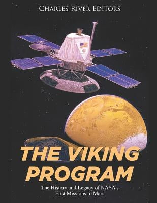 The Viking Program: The History and Legacy of NASA's First Missions to Mars by Charles River Editors