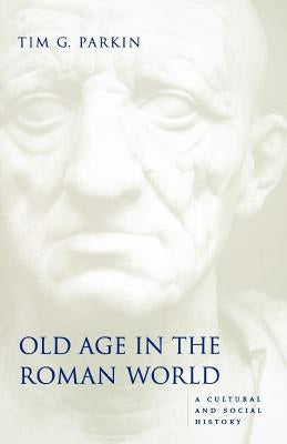 Old Age in the Roman World: A Cultural and Social History by Parkin, Tim G.