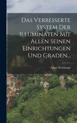 Das Verbesserte System Der Illuminaten Mit Allen Seinen Einrichtungen Und Graden... by Weishaupt, Adam