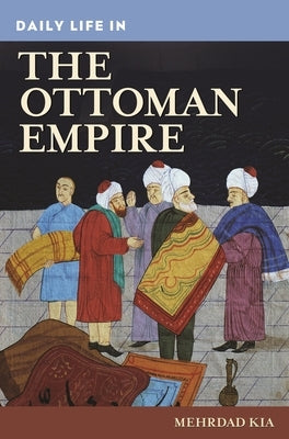 Daily Life in the Ottoman Empire by Kia, Mehrdad