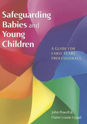 Safeguarding Babies and Young Children: A Guide for Early Years Professionals by Powell, John