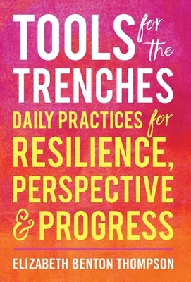 Tools for the Trenches: Daily Practices for Resilience, Perspective & Progress by Benton Thompson, Elizabeth