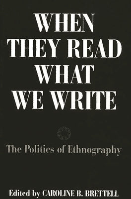 When They Read What We Write: The Politics of Ethnography by Brettell, Caroline B.