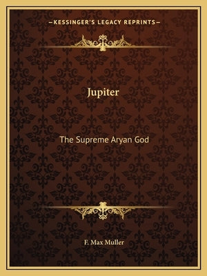 Jupiter: The Supreme Aryan God by Muller, F. Max