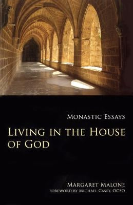 Living in the House of God: Monastic Essays by Malone, Margaret