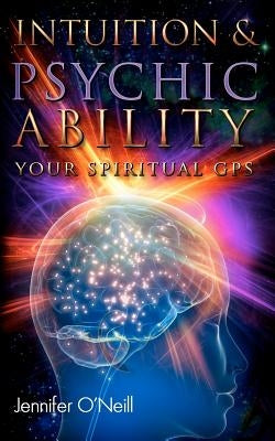 Intuition & Psychic Ability: Your Spiritual GPS by O'Neill, Jennifer