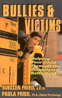 Bullies & Victims: Helping Your Children through the Schoolyard Battlefield by Fried, Suellen