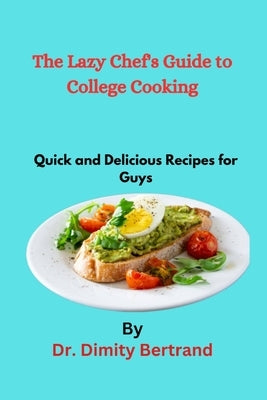 The Lazy Chef's Guide to College Cooking: Quick and Delicious Recipes for Guys by Bertrand, Dimity