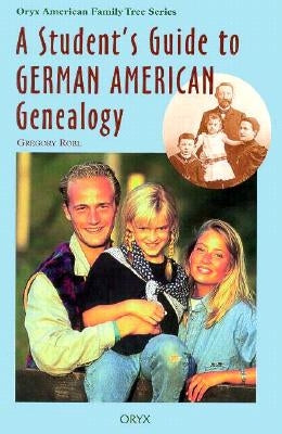 A Student's Guide to German American Genealogy by Robl, Gregory