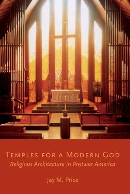 Temples for a Modern God: Religious Architecture in Postwar America by Price, Jay M.