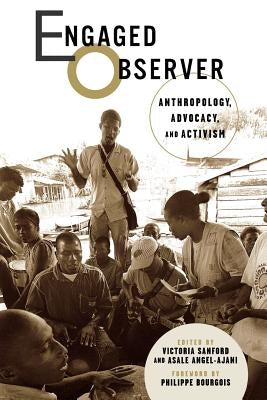 Engaged Observer: Anthropology, Advocacy, and Activism by Sanford, Victoria
