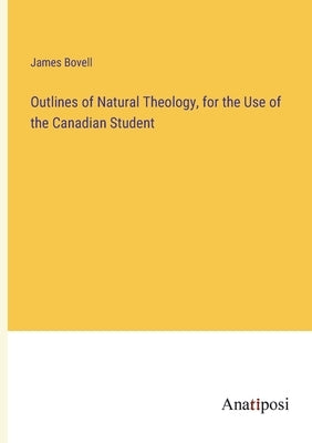 Outlines of Natural Theology, for the Use of the Canadian Student by Bovell, James