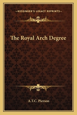 The Royal Arch Degree by Pierson, A. T. C.