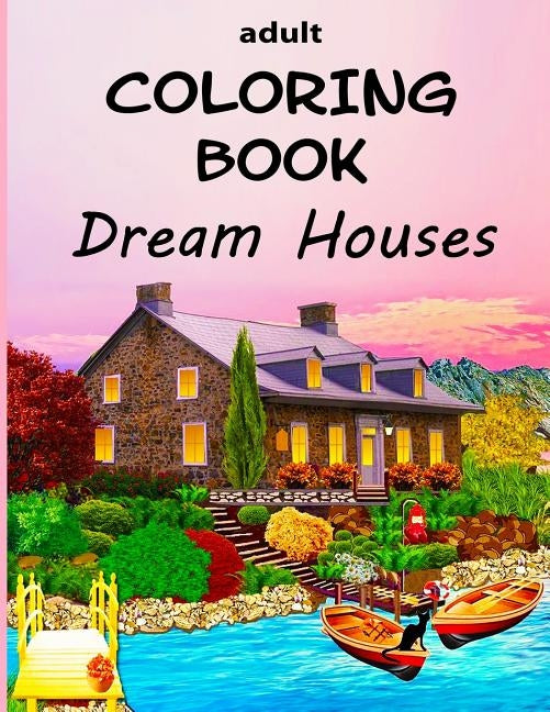 Adult Coloring Book - Dream Houses: Homes Of Your Dreams - From Luxury Mansions to Tropical Island Getaways by Dee, Alex